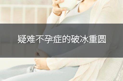疑难不孕症的破冰重圆